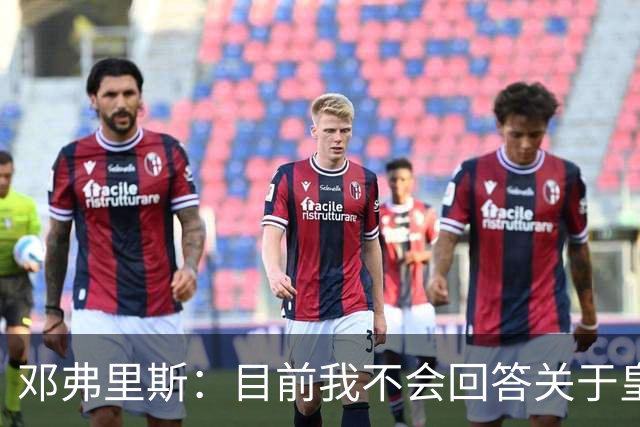 邓弗里斯：目前我不会回答关于皇马的问题 国际米兰永远在我心中